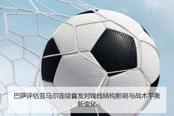 巴萨评估亚马尔连续首发对锋线结构影响与战术平衡新变化
