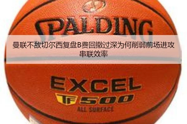 曼联不敌切尔西复盘B费回撤过深为何削弱前场进攻串联效率