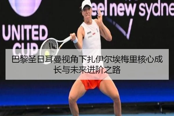 巴黎圣日耳曼视角下扎伊尔埃梅里核心成长与未来进阶之路