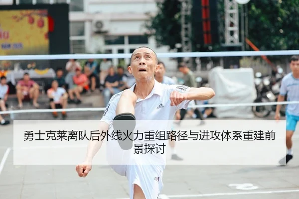 勇士克莱离队后外线火力重组路径与进攻体系重建前景探讨