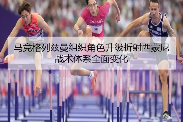 马竞格列兹曼组织角色升级折射西蒙尼战术体系全面变化