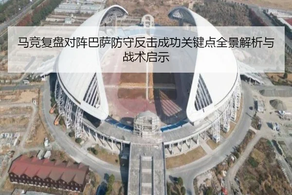 马竞复盘对阵巴萨防守反击成功关键点全景解析与战术启示