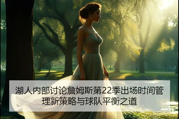 湖人内部讨论詹姆斯第22季出场时间管理新策略与球队平衡之道