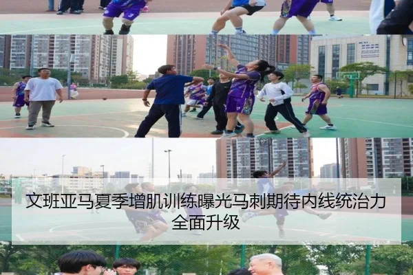 文班亚马夏季增肌训练曝光马刺期待内线统治力全面升级