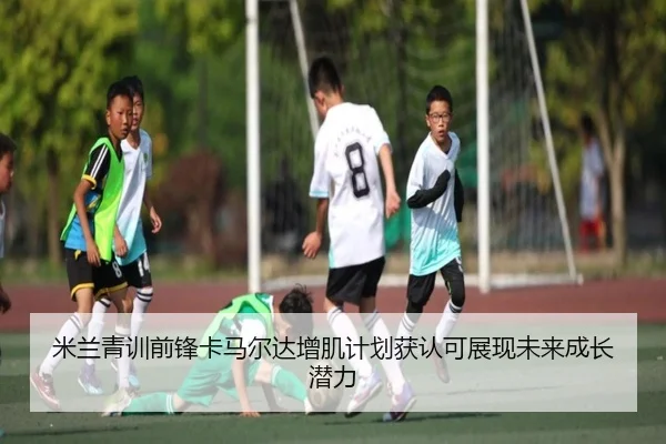 米兰青训前锋卡马尔达增肌计划获认可展现未来成长潜力