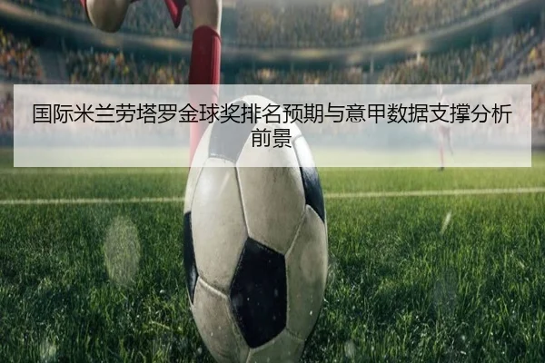 国际米兰劳塔罗金球奖排名预期与意甲数据支撑分析前景