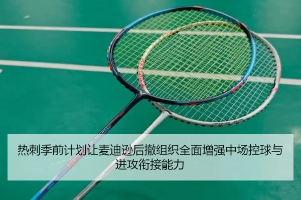 热刺季前计划让麦迪逊后撤组织全面增强中场控球与进攻衔接能力
