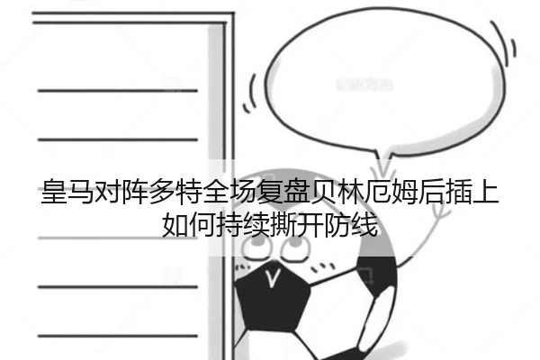 皇马对阵多特全场复盘贝林厄姆后插上如何持续撕开防线