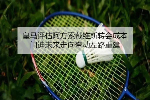 皇马评估阿方索戴维斯转会成本 门迪未来走向牵动左路重建